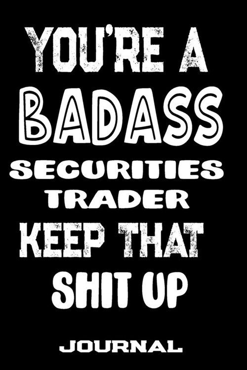 Youre A Badass Securities Trader Keep That Shit Up: Blank Lined Journal To Write in - Funny Gifts For Securities Trader (Paperback)