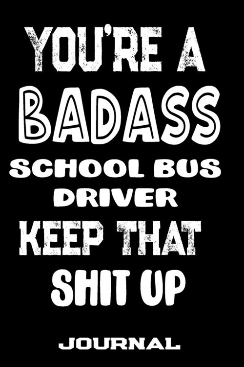 Youre A Badass School Bus Driver Keep That Shit Up: Blank Lined Journal To Write in - Funny Gifts For School Bus Driver (Paperback)