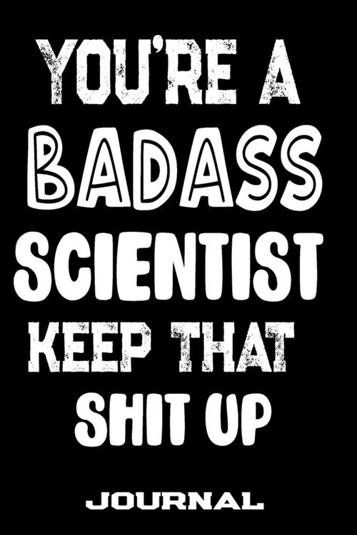 Youre A Badass Scientist Keep That Shit Up: Blank Lined Journal To Write in - Funny Gifts For Scientist (Paperback)