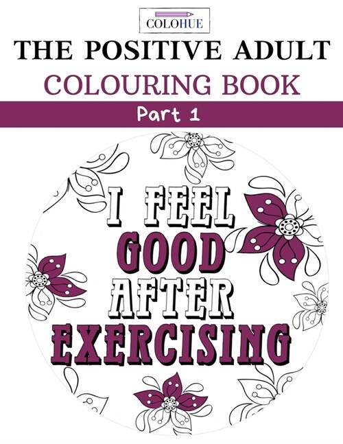Colohue: The Positive Adult Colouring Book Part 1- I Feel Good After Exercising: 30 Day Inspirational Daily Affirmations With D (Paperback)