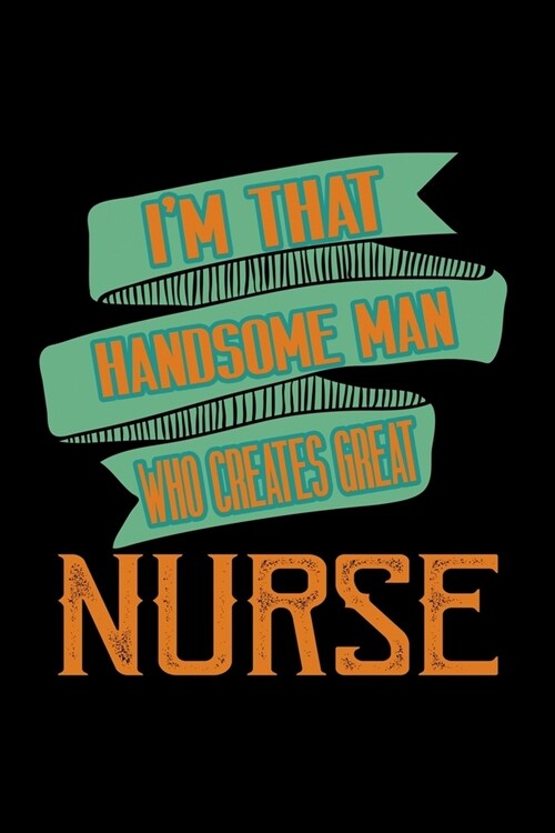 Im that handsome man who creates great nurse: Notebook - Journal - Diary - 110 Lined pages - 6 x 9 in - 15.24 x 22.86 cm - Doodle Book - Funny Great (Paperback)