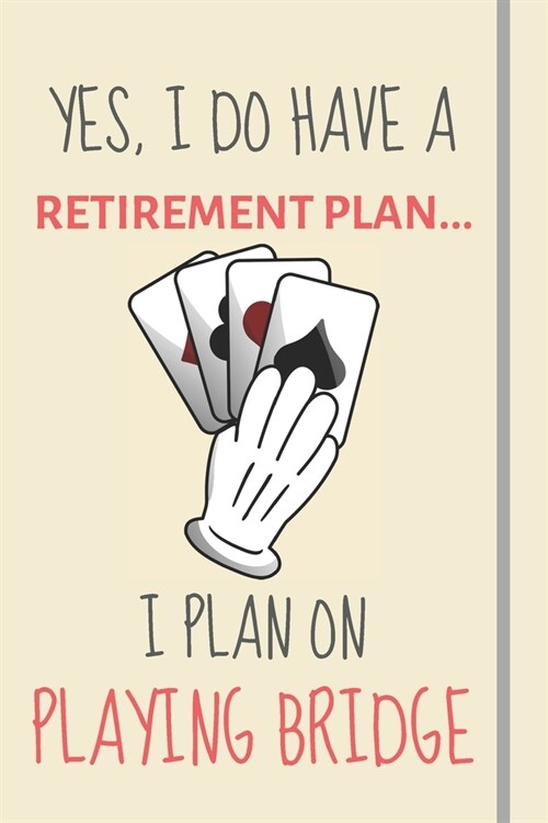 Yes, i do have a retirement plan... I plan on playing bridge: Funny Novelty Bridge gift for Men & Women - Lined Journal or Notebook (Paperback)