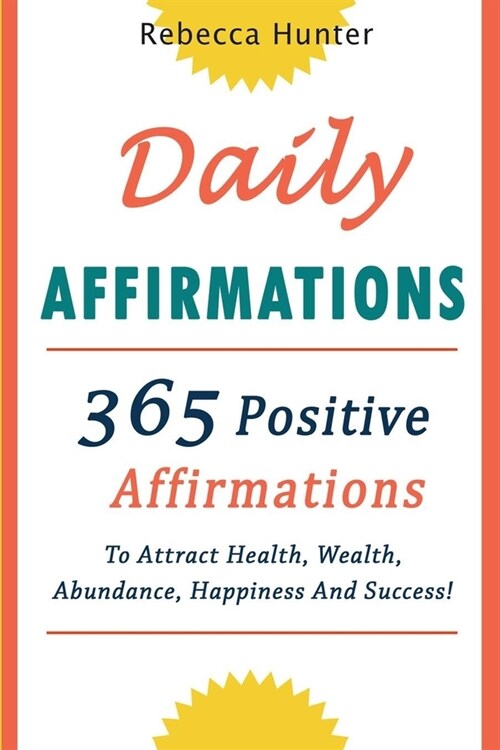 Daily Affirmations: 365 Positive Affirmations To Attract Health, Wealth, Abundance, Happiness And Success Every Day! (Paperback)