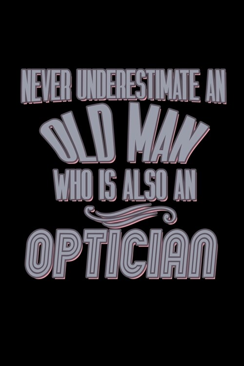 Never underestimate an old man who is also an optician: Notebook - Journal - Diary - 110 Lined pages - 6 x 9 in - 15.24 x 22.86 cm - Doodle Book - Fun (Paperback)