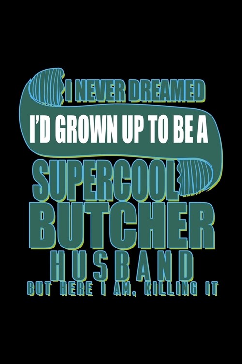 I never dreamed Id grown up to be a supercool butcher husband but here I am, killing it: Notebook - Journal - Diary - 110 Lined pages - 6 x 9 in - 15 (Paperback)