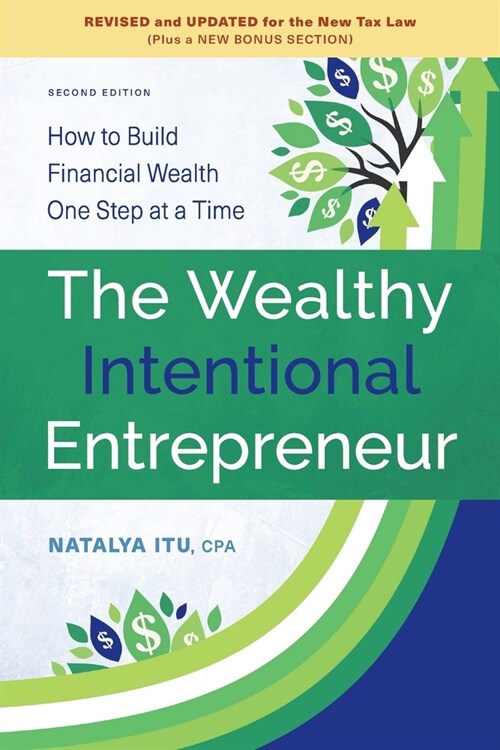 The Wealthy Intentional Entrepreneur: How to Build Financial Wealth One Step at a Time, Second Edition, Revised and Updated for the New Tax Law (Paperback)