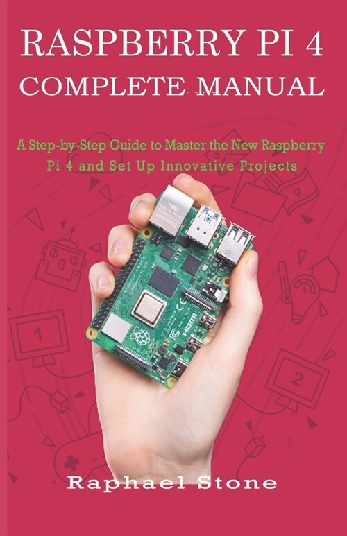 Raspberry Pi 4 Complete Manual: A Step-by-Step Guide to the New Raspberry Pi 4 and Set Up Innovative Projects (Paperback)