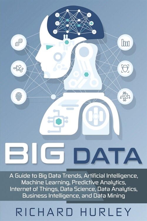 Big Data: A Guide to Big Data Trends, Artificial Intelligence, Machine Learning, Predictive Analytics, Internet of Things, Data (Paperback)