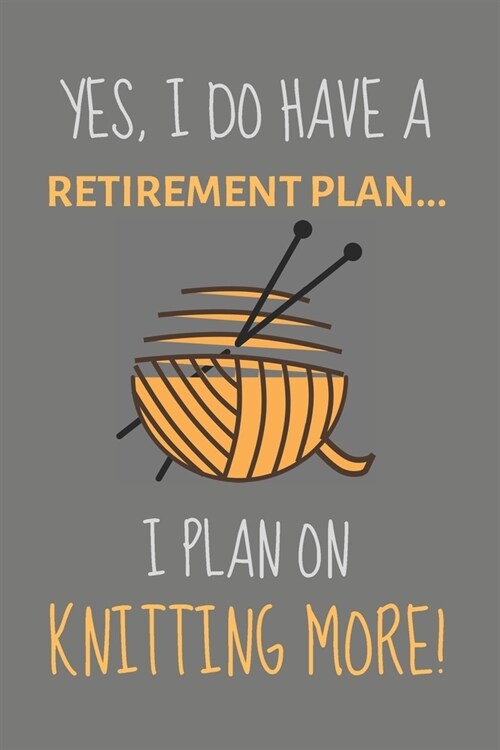 Yes, i do have a retirement plan... I plan on knitting more!: Funny Novelty Knitting gift ideas for mum, women, family members & friends - Lined Journ (Paperback)