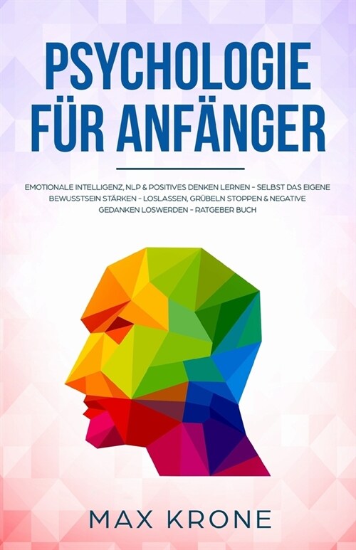 Psychologie f? Anf?ger: Emotionale Intelligenz, NLP & positives Denken lernen - Selbst das eigene Bewusstsein st?ken - Loslassen, Gr?eln sto (Paperback)