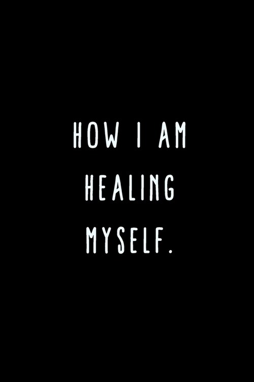 How I Am Healing Myself.: A Journal for Writing Down All The Things Youre Not Supposed to Say Out Loud (My Crazy Life Journals) (Paperback)