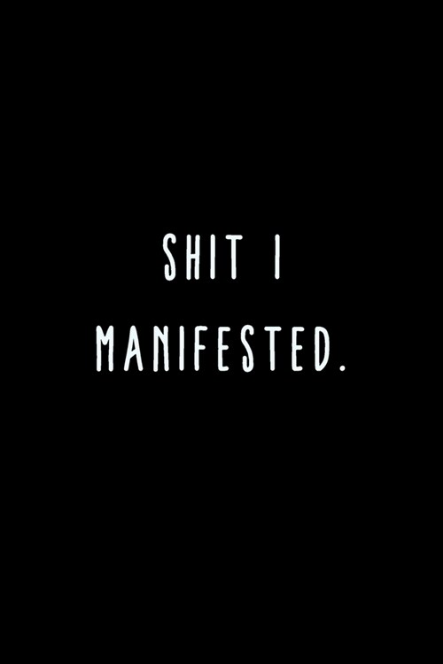 Shit I Manifested.: A Journal for Writing Down All The Things Youre Not Supposed to Say Out Loud (My Crazy Life Journals) (Paperback)