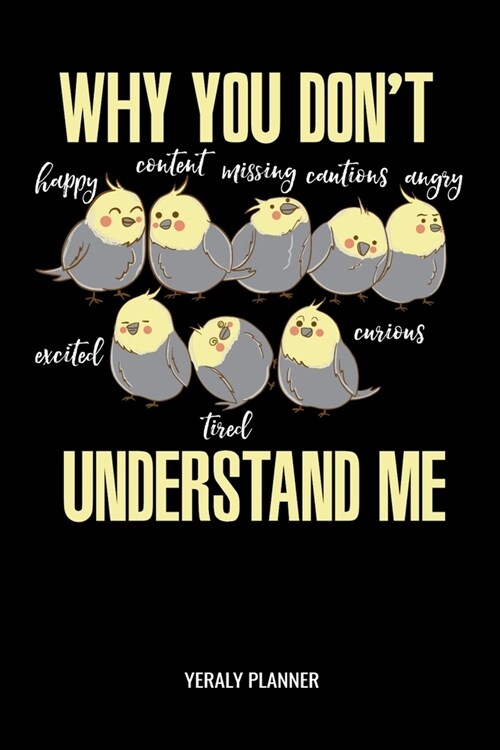 Why You Dont Understand Me Yearly Planner: Why You Dont Understand Me Cockatiel Parrot Daily Weekly Monthly Academic Planner & Organizer - To Dos A (Paperback)