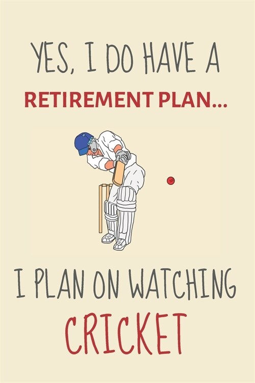 Yes, i do have a retirement plan... I plan on watching cricket: Funny Novelty Cricket gift for cricket lovers & cricket coaches - Lined Journal or Not (Paperback)