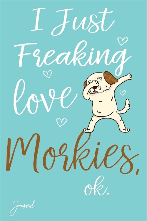 I Just Freaking Love Morkies Ok Journal: 110 Blank Lined Pages - 6 x 9 Notebook With Funny Dabbing Morkie Print On The Cover (Paperback)