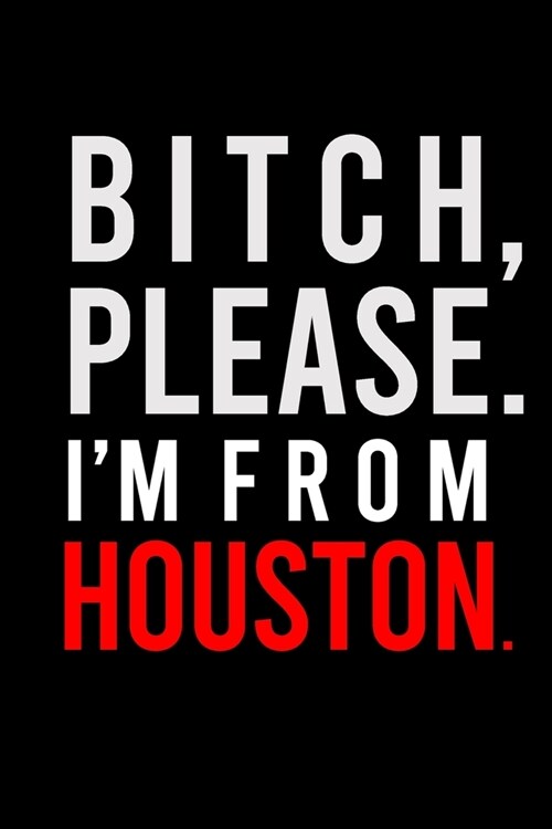 B*tch Please. Im from Houston.: Sassy Journal for Adults - 6x9 inch Blank, Lined Notebook, 120 Pages - Bold Texas Wordplay Notebook for Women and Men (Paperback)