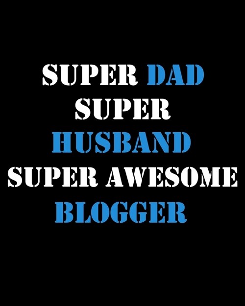 Blog Planner: Super Dad Super Husband Super Awesome Blogger, Blog Planning Notebook, Blogger Log Book, Blog Planning Sheets, Daily B (Paperback)