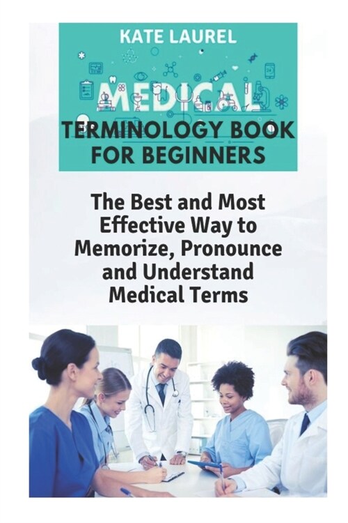Medical Terminology Book for Beginners: The Best and Most Effective Way to Memorize, Pronounce and Understand Medical Terms: Medical Terminology Quick (Paperback)