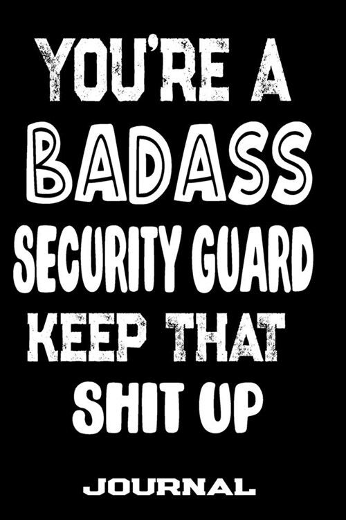 Youre A Badass Security Guard Keep That Shit Up: Blank Lined Journal To Write in - Funny Gifts For Security Guard (Paperback)