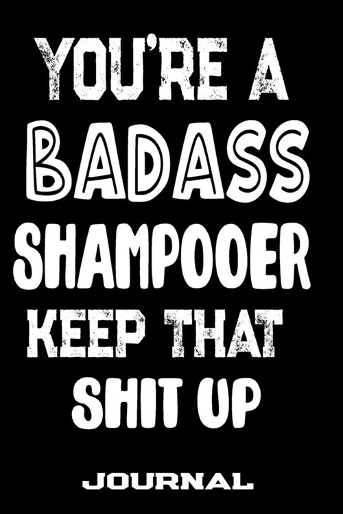 Youre A Badass Shampooer Keep That Shit Up: Blank Lined Journal To Write in - Funny Gifts For Shampooer (Paperback)