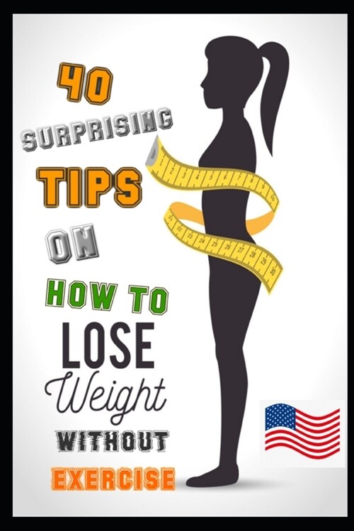 How To Lose Weight Without Exercise: 40 Surprising Ways to Lose Weight Without Exercise (Paperback)