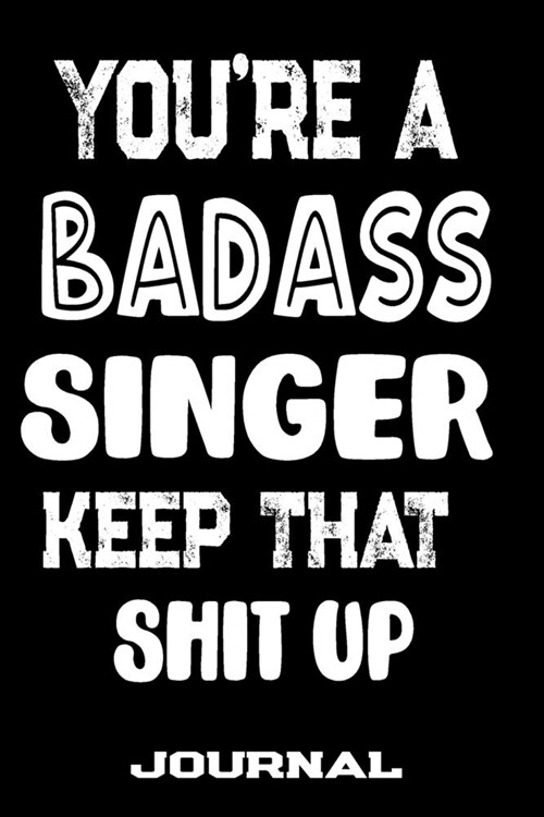 Youre A Badass Singer Keep That Shit Up: Blank Lined Journal To Write in - Funny Gifts For Singer (Paperback)