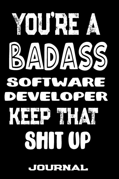 Youre A Badass Software Developer Keep That Shit Up: Blank Lined Journal To Write in - Funny Gifts For Software Developer (Paperback)