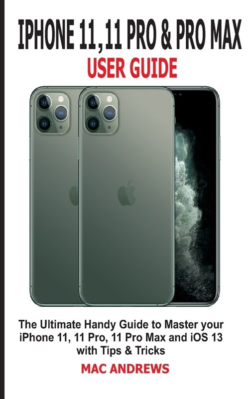 iPhone 11, 11 Pro and 11 Pro Max User Guide: The Ultimate Handy Guide to Master Your iPhone 11, 11 Pro, 11 Pro Max and iOS 13 With Tips and Tricks (Paperback)