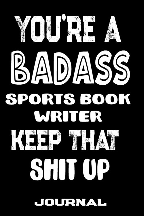 Youre A Badass Sports Book Writer Keep That Shit Up: Blank Lined Journal To Write in - Funny Gifts For Sports Book Writer (Paperback)