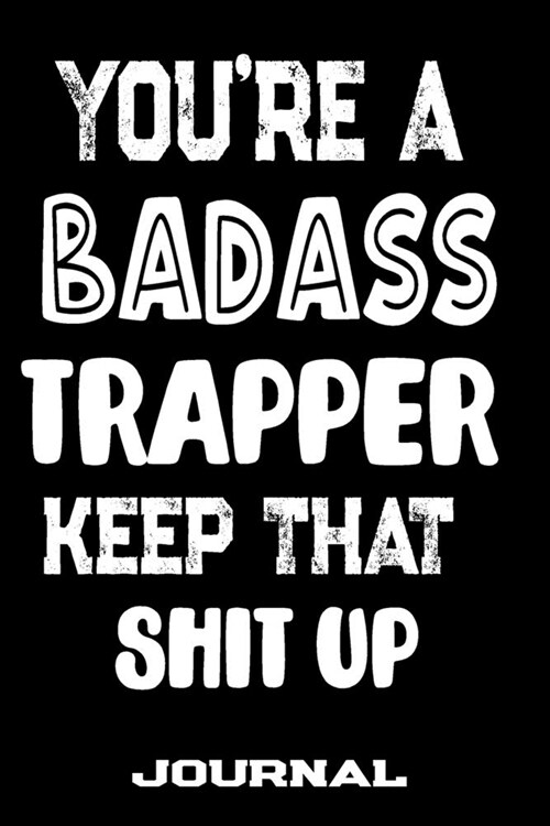 Youre A Badass Trapper Keep That Shit Up: Blank Lined Journal To Write in - Funny Gifts For Trapper (Paperback)