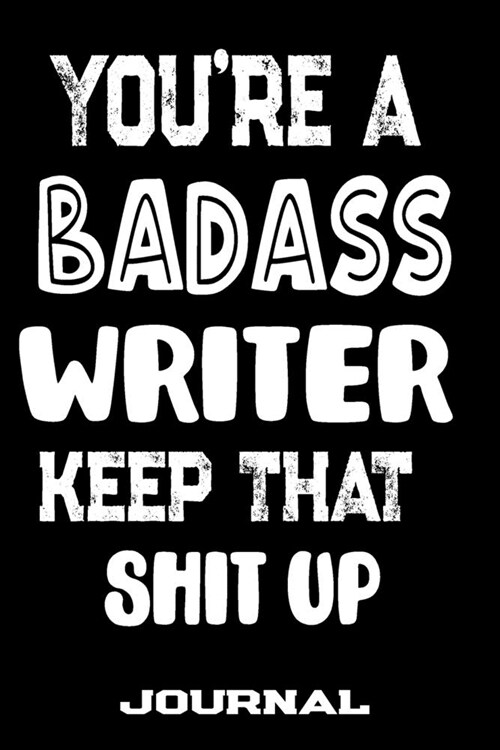 Youre A Badass Writer Keep That Shit Up: Blank Lined Journal To Write in - Funny Gifts For Writer (Paperback)
