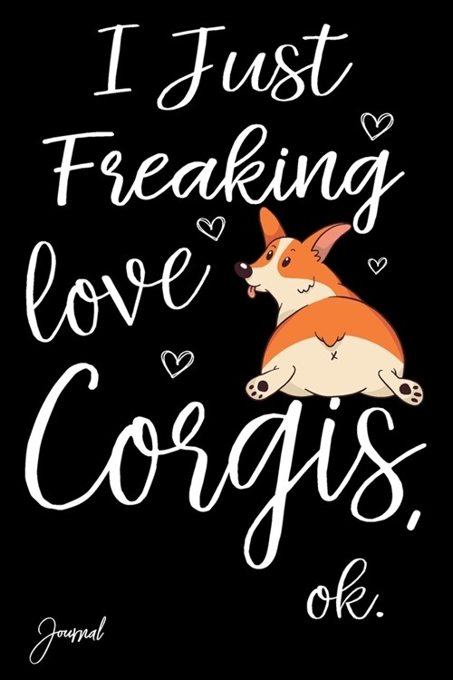 I Just Freaking Love Corgis Ok Journal: 120 Blank Lined Pages - 6 x 9 Notebook With Funny Corgi Dog Print On The Cover (Paperback)
