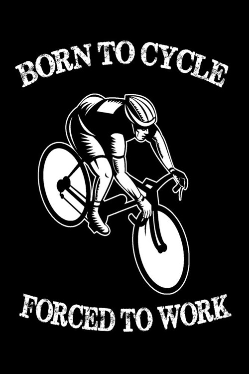 Born To Cycle Forced To Work: Funny Cyclists Composition Journal 120 Blank Lined Pages - 6x 9 Notebook - Cute Novelty Gift Idea For Bicycle Riders (Paperback)