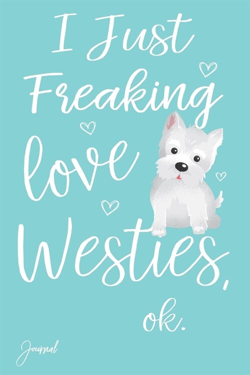 I Just Freaking Love Westies Ok Journal: 120 Blank Lined Pages - 6 x 9 Notebook With Cute Westie Dog Print On The Cover (Paperback)