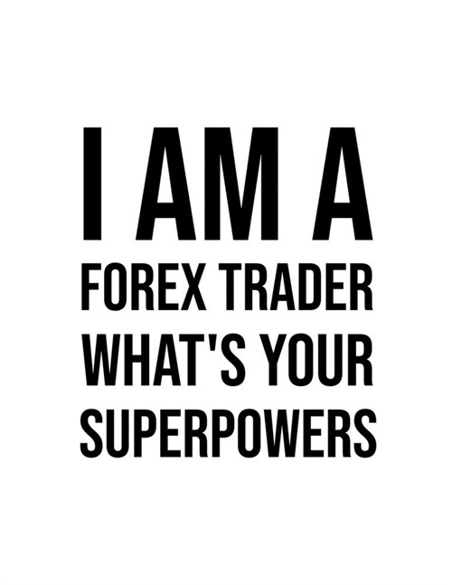 I am a forex trader, whats your superpowers: Lined Notebook For Forex Trader, Stock Trading Journal, Best Gift Item (Paperback)