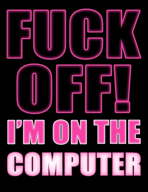 Fuck Off! Im on the Computer: You Could Rip Off All Your Clothes and Shout Your Feelings to the World...or...You Could Express Yourself with This Bo (Paperback)