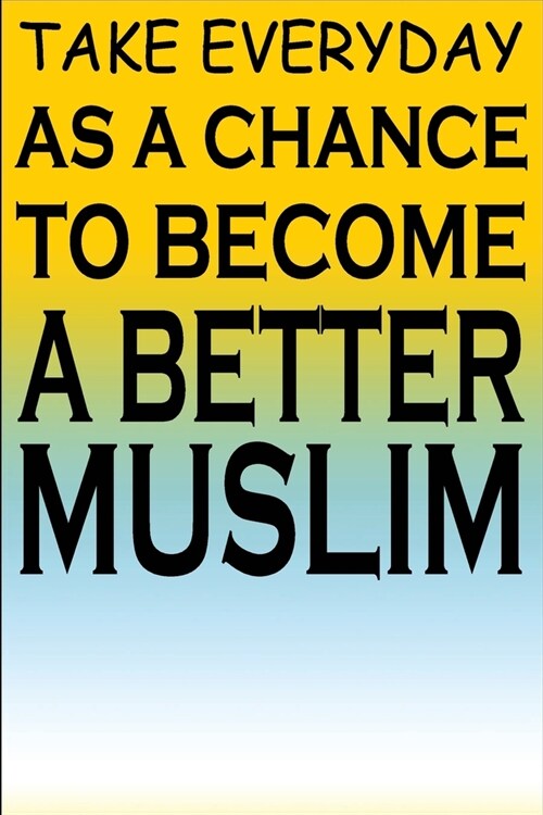 Take Everyday As A Chance To Become A Better Muslim: Islamic Notebook Gift For Muslim Kids Men & Women - Blank Lined Muslim Journal (Paperback)