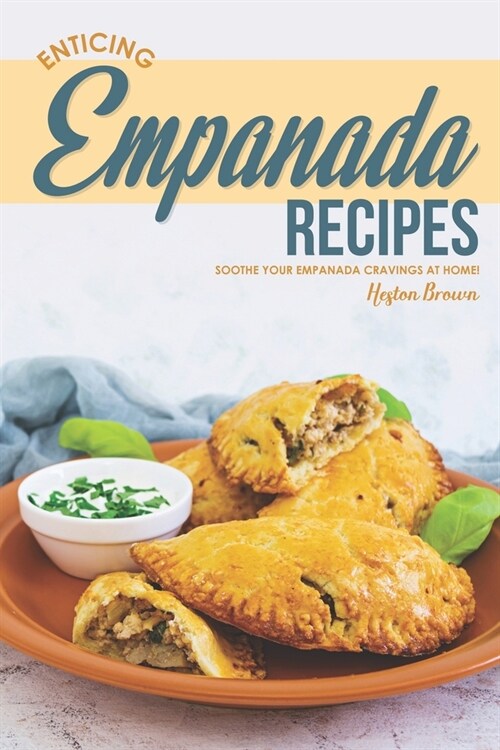Enticing Empanada Recipes: Soothe Your Empanada Cravings at Home! (Paperback)
