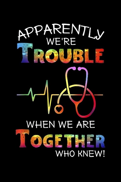 Apparently WeRe Trouble When We Are Together Who Knew!: Apparently Were Trouble When We Are Together Who Knew Nurse Journal/Notebook Blank Lined Rule (Paperback)