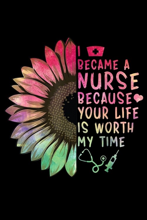 I Became A Nurse Because Your Life Is Worth My Time: Best Nurses Gift Beautiful Rainbow Color Nurse Saying Fun Journal/Notebook Blank Lined Ruled 6x9 (Paperback)