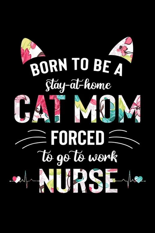 Born To Be A Stay At Home Cat Mom Forced To Go To Work Nurse: Born To Be A Stay At Home Cat Mom Forced To Go To Work Nurse Journal/Notebook Blank Line (Paperback)