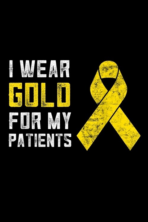 I Wear Gold For My Patients: Childhood Cancer Awareness Pediatric Oncology Nurse Leukemia Journal/Notebook Blank Lined Ruled 6x9 120 Pages (Paperback)