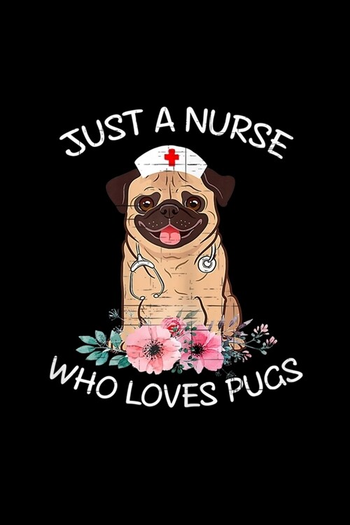 Just A Nurse Who Loves Pugs: Cool Just A Nurse Who Loves Pugs Dog Lover Funny Nurse Cap Journal/Notebook Blank Lined Ruled 6x9 120 Pages (Paperback)