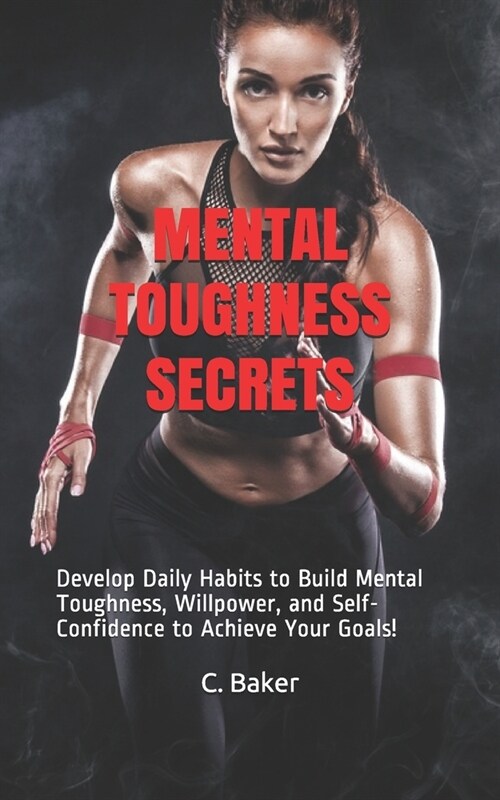 Mental Toughness Secrets: Develop Daily Habits to Build Mental Toughness, Willpower, and Self-Confidence to Achieve Your Goals! (Paperback)