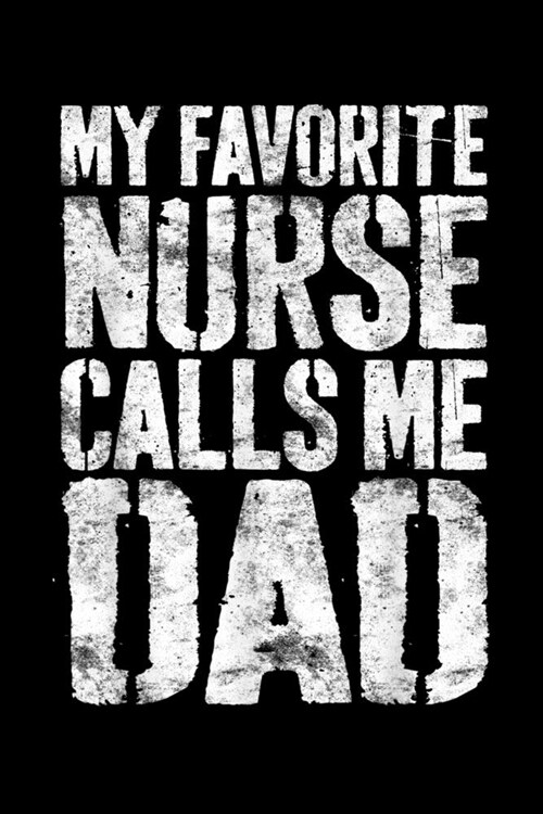 My Favorite Nurse Calls Me Dad: Mens My Favorite Nurse Calls Me Dad Fathers Day Journal/Notebook Blank Lined Ruled 6x9 120 Pages (Paperback)