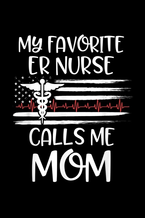 My Favorite Er Nurse Calls Me: My Favorite Er Nurse Calls Me Mom Daughter Nursing School Journal/Notebook Blank Lined Ruled 6x9 120 Pages (Paperback)