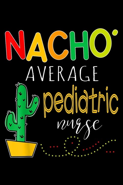 Nacho Average Pediatric Nurse: Nacho Average Pediatric Nurse Cinco De Mayo Fiesta Gift Journal/Notebook Blank Lined Ruled 6x9 120 Pages (Paperback)