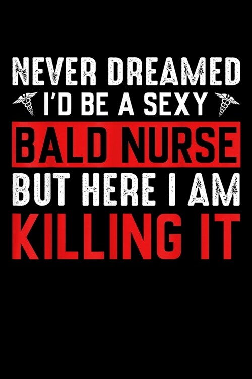 Never Dreamed ID Be A Sexy Bald Nurse But Here I Am Killing It: Never Dreamed Id Be A Sexy Bald Nurse I Am Killing It Journal/Notebook Blank Lined Ru (Paperback)