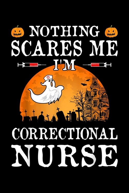 Nothing Scares Me IM Correctional Nurse: Nothing Scares Me Im Correctional Nurse Halloween Gifts Journal/Notebook Blank Lined Ruled 6x9 120 Pages (Paperback)