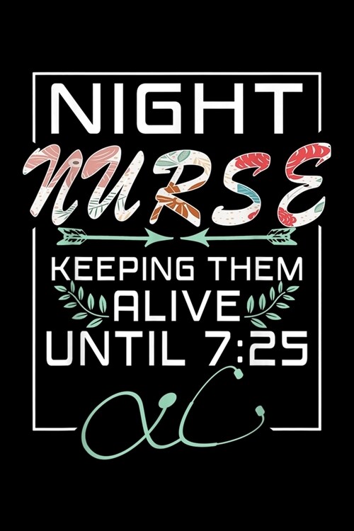 Night Nurse Keeping Them Alive Until 7: 25: Nurse Gift Keeping Alive Until 7 25 Funny Night Shift Nurse Journal/Notebook Blank Lined Ruled 6x9 120 Pag (Paperback)